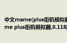 中文mame(plus街机模拟器,0.118版不能解压介绍 中文mame plus街机模拟器,0.118版不能解压具体内容如何)