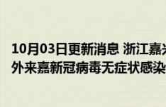10月03日更新消息 浙江嘉兴海宁市在集中隔离点发现3例省外来嘉新冠病毒无症状感染者