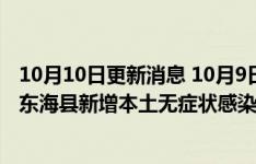 10月10日更新消息 10月9日12时至10日12时，江苏连云港东海县新增本土无症状感染者4例