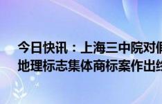 今日快讯：上海三中院对假冒法国波尔多“BORDEAUX”地理标志集体商标案作出终审裁定